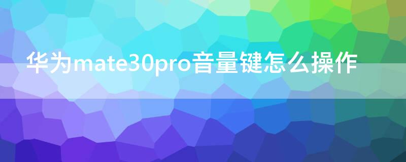 华为mate30pro音量键怎么操作（华为mate30pro音量键怎么弄）