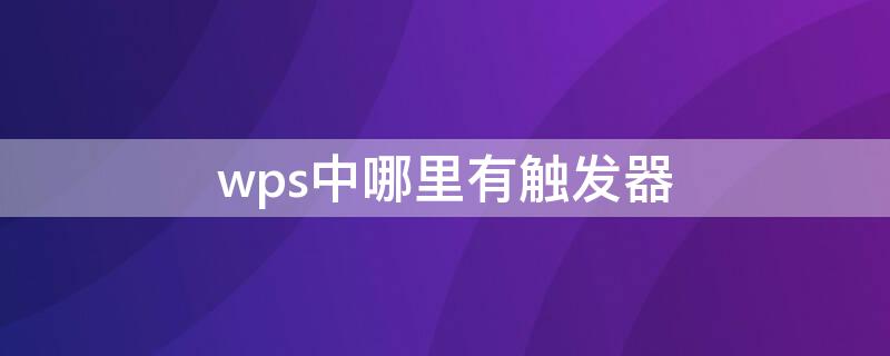 wps中哪里有触发器（wps触发键在哪里）