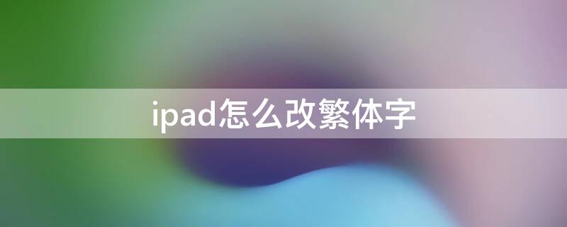 ipad怎么改繁体字（ipad怎么改成繁体字）