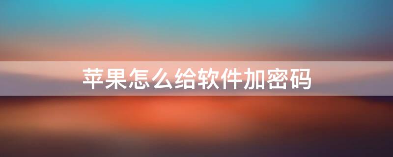 iPhone怎么给软件加密码 苹果手机怎么可以给软件加密码