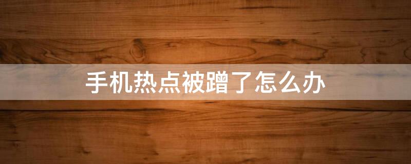 手机热点被蹭了怎么办 手机热点被别人蹭网怎么办