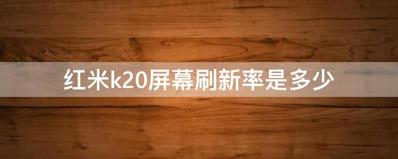 红米k20屏幕刷新率是多少 红米k20的屏幕刷新率
