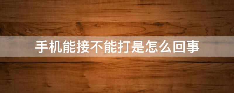 手机能接不能打是怎么回事 手机能接不能打是怎么回事不能接短信
