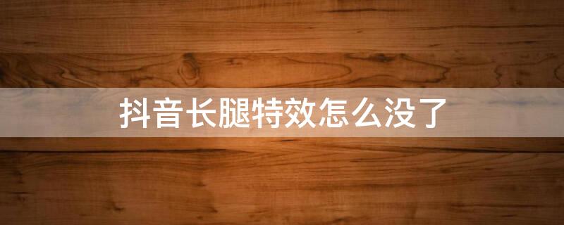 抖音长腿特效怎么没了 抖音长腿特效怎么没有了