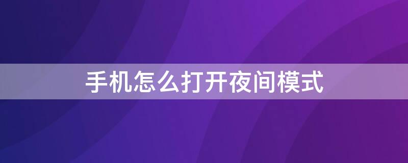 手机怎么打开夜间模式（手机怎么打开夜间模式设置）
