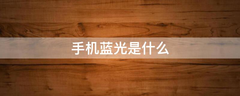 手机蓝光是什么 手机蓝光是什么样的