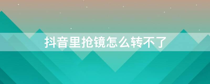 抖音里抢镜怎么转不了 抖音里抢镜怎么转不了钱了