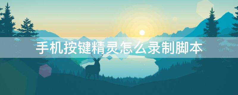 手机按键精灵怎么录制脚本 手机按键精灵怎么录制脚本文件