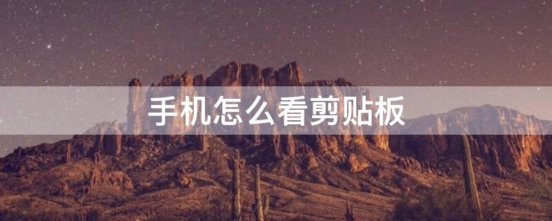 手机怎么看剪贴板（手机怎么看剪贴板删除记录）