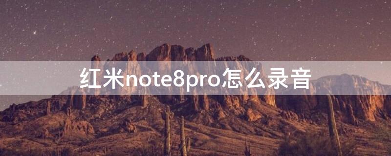 红米note8pro怎么录音 红米note8pro电话录音