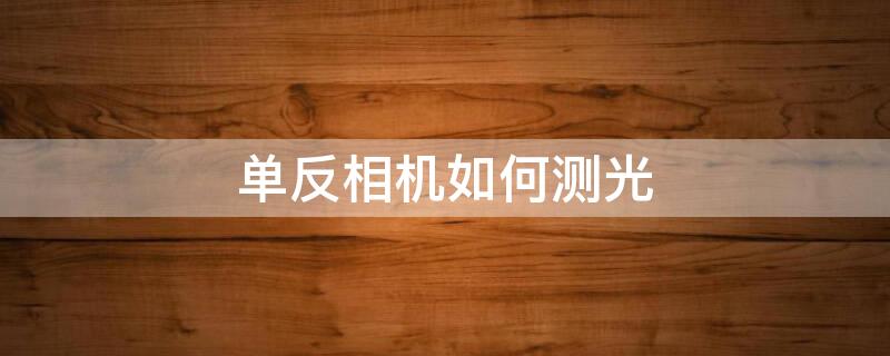 单反相机如何测光 单反相机如何测光对焦