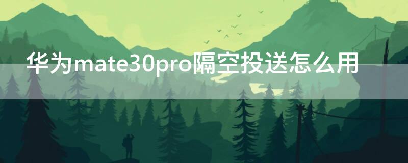华为mate30pro隔空投送怎么用（华为mate30pro如何隔空投送）