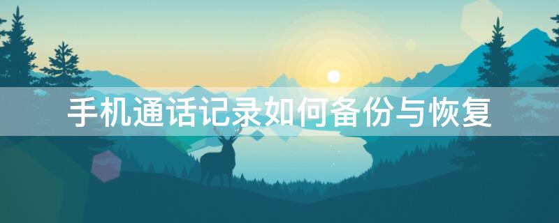 手机通话记录如何备份与恢复 我的手机已备份怎样恢复通话记录呢?