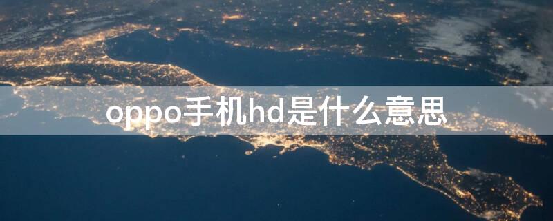 oppo手机hd是什么意思（oppo手机hd是什么意思收费吗）