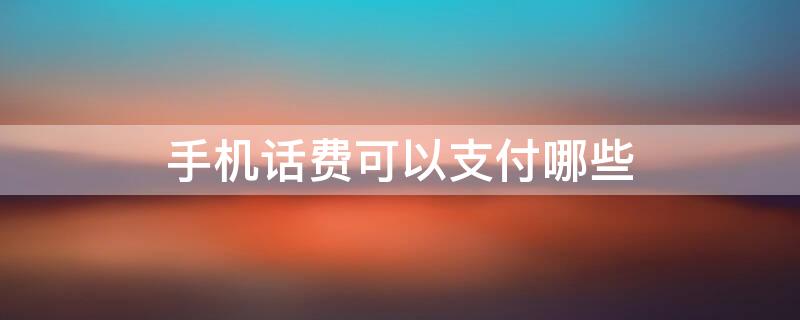 手机话费可以支付哪些 手机话费可以支付哪些软件