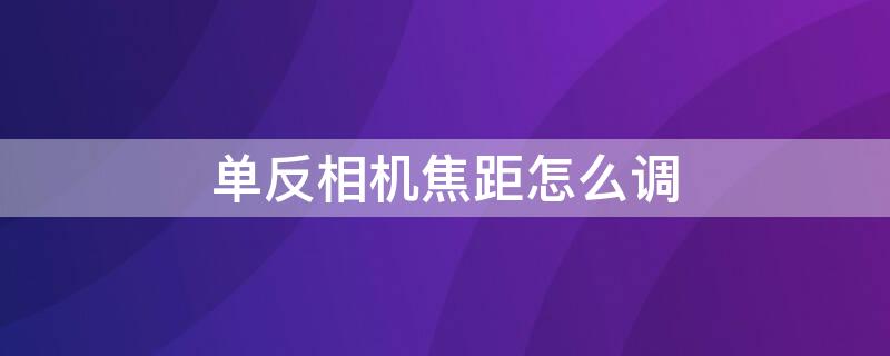 单反相机焦距怎么调 单反怎样调焦距