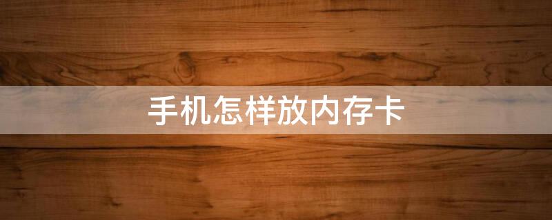 手机怎样放内存卡（手机怎样放内存卡视频）