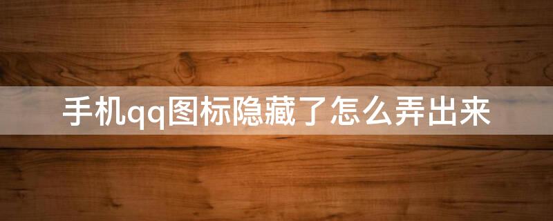 手机qq图标隐藏了怎么弄出来 手机qq图标隐藏了怎么弄出来苹果
