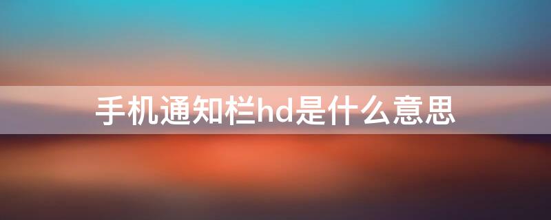 手机通知栏hd是什么意思（手机通知栏HD是什么意思）