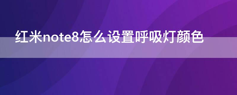 红米note8怎么设置呼吸灯颜色（红米note8pro呼吸灯可以换颜色吗）