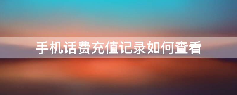 手机话费充值记录如何查看 手机话费充值记录如何查看明细