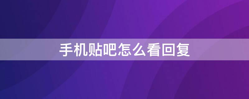 手机贴吧怎么看回复（手机贴吧怎么看回复数）