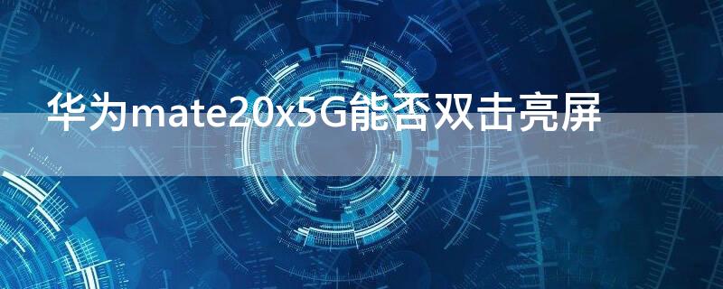 华为mate20x5G能否双击亮屏 mate20x双击屏幕点亮怎么设置