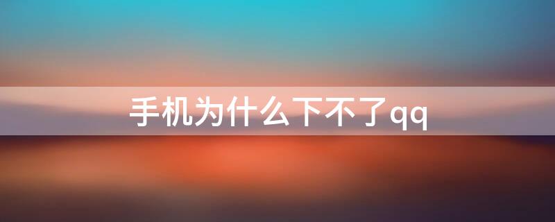 手机为什么下不了qq（手机为什么下不了QQ音乐）