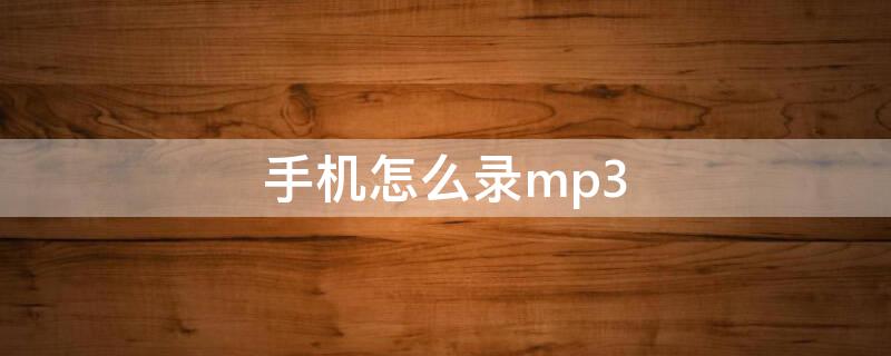 手机怎么录mp3 手机怎么录mp3格式的视频