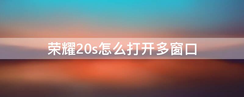 荣耀20s怎么打开多窗口