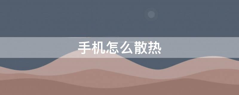 手机怎么散热（苹果手机怎么散热）