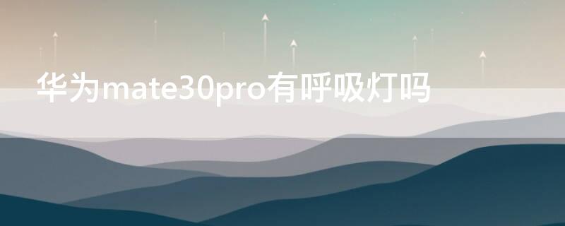 华为mate30pro有呼吸灯吗（华为mate30e pro有呼吸灯吗）
