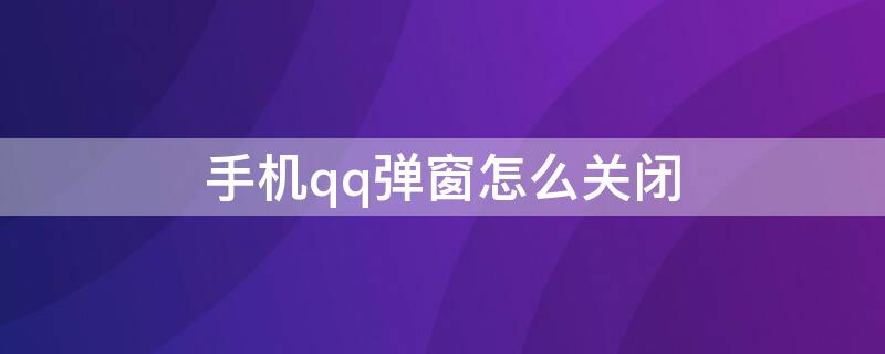 手机qq弹窗怎么关闭 怎么取消qq弹窗手机