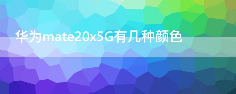 华为mate20x5G有几种颜色（mate20的颜色）