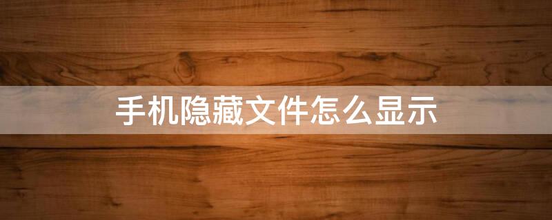 手机隐藏文件怎么显示（手机文件怎么使隐藏文件显示出来）
