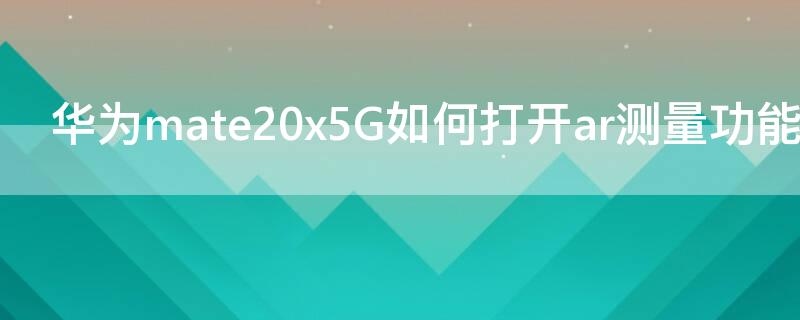 华为mate20x5G如何打开ar测量功能（华为mate20有ar测量功能吗）