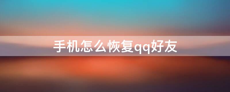 手机怎么恢复qq好友（如何手机恢复QQ好友）