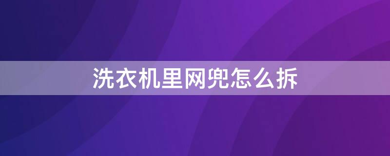 洗衣机里网兜怎么拆 洗衣机里的网兜怎么拆