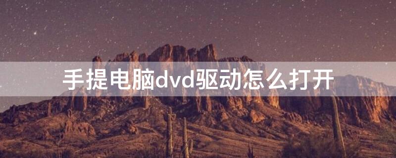 手提电脑dvd驱动怎么打开 电脑上dvd驱动器如何打开
