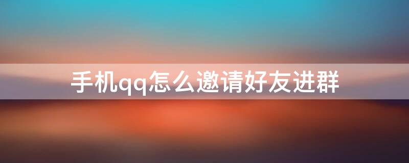 手机qq怎么邀请好友进群 怎样邀请好友进QQ群