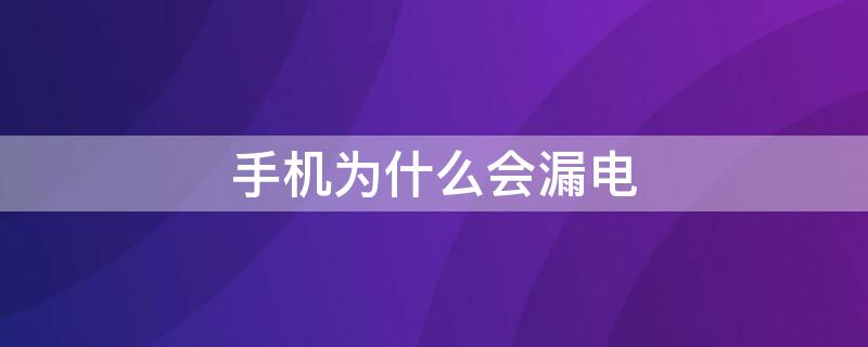 手机为什么会漏电 手机为什么会漏电量