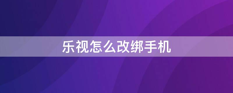 乐视怎么改绑手机