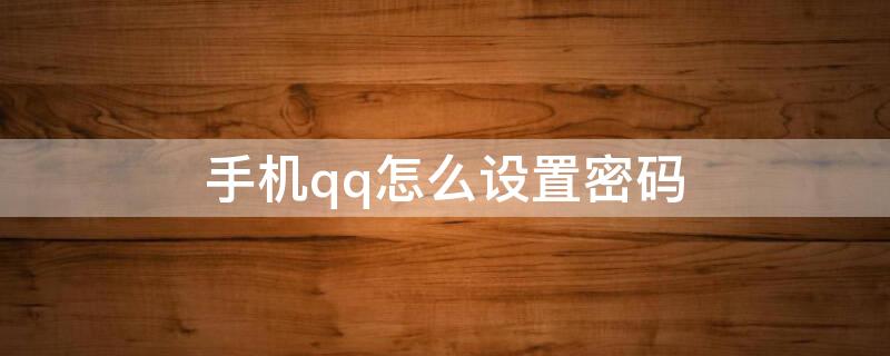 手机qq怎么设置密码（手机qq怎么设置密码锁屏）
