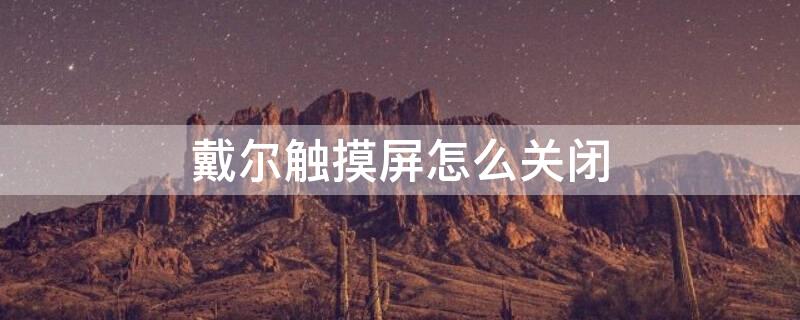 戴尔触摸屏怎么关闭 戴尔触摸屏怎么关闭程序