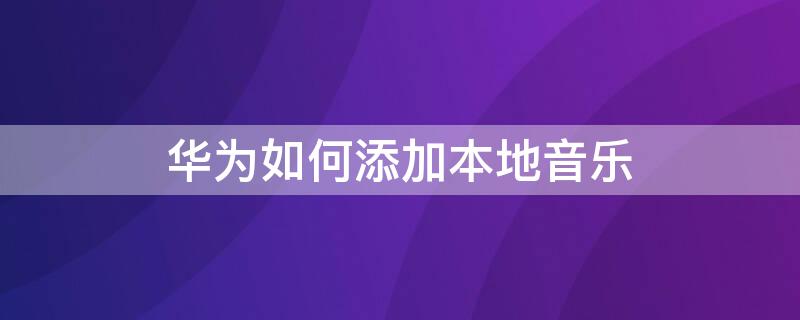 华为如何添加本地音乐