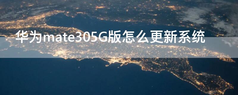 华为mate305G版怎么更新系统（华为mate305g要不要更新系统）