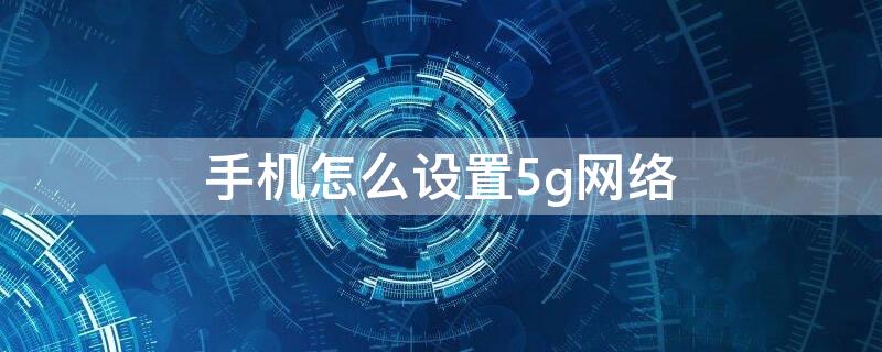 手机怎么设置5g网络 oppo5g手机怎么设置5g网络