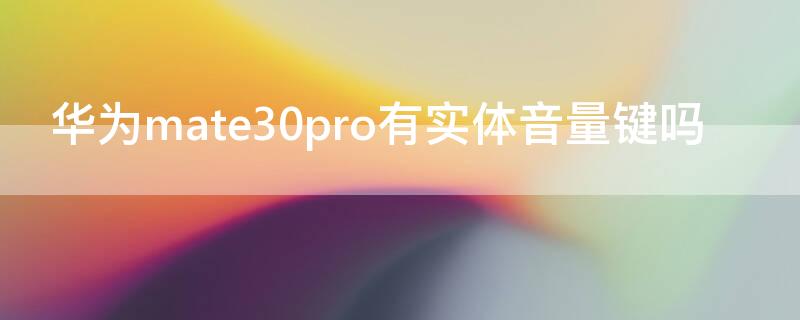 华为mate30pro有实体音量键吗（mate30Pro有音量键吗）