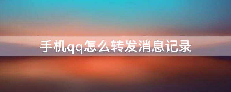 手机qq怎么转发消息记录（手机qq如何转发消息记录）