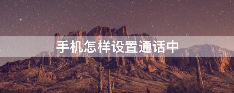 手机怎样设置通话中（手机怎样设置通话中可上网）